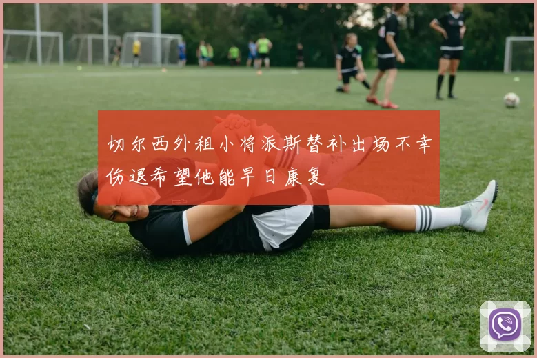 切尔西外租小将派斯替补出场不幸伤退希望他能早日康复
