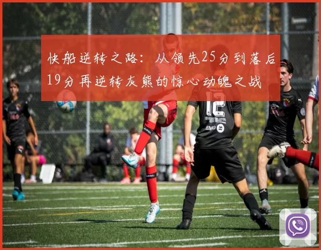 快船逆转之路：从领先25分到落后19分再逆转灰熊的惊心动魄之战