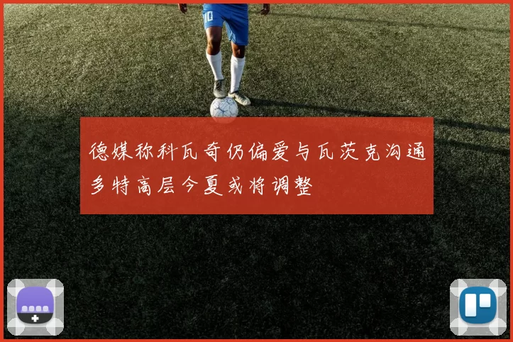 德媒称科瓦奇仍偏爱与瓦茨克沟通多特高层今夏或将调整
