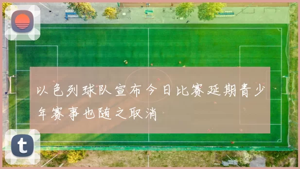 以色列球队宣布今日比赛延期青少年赛事也随之取消