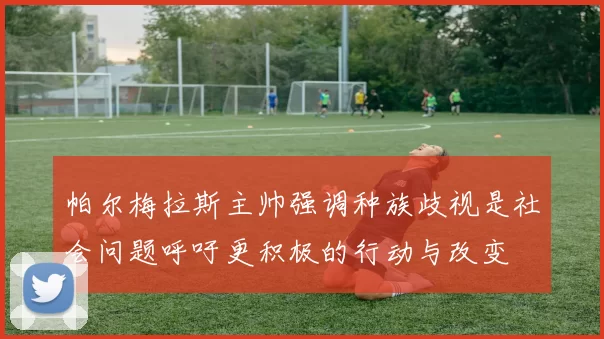 帕尔梅拉斯主帅强调种族歧视是社会问题呼吁更积极的行动与改变
