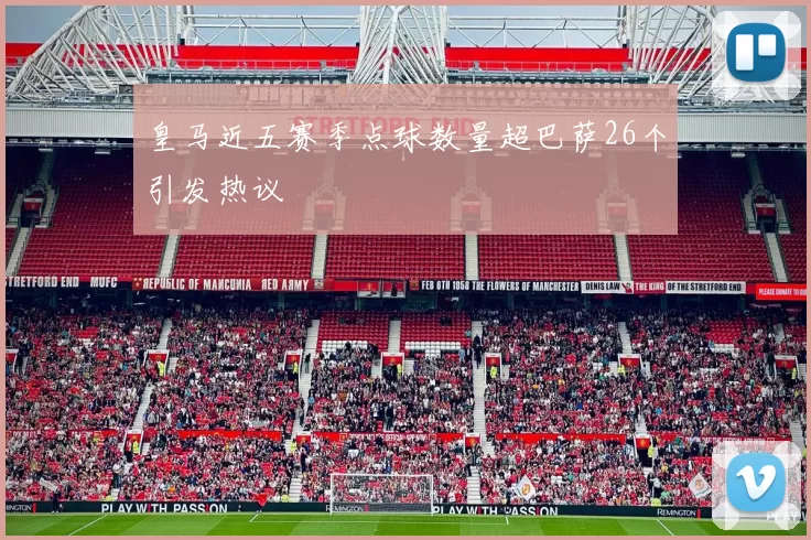 皇马近五赛季点球数量超巴萨26个引发热议