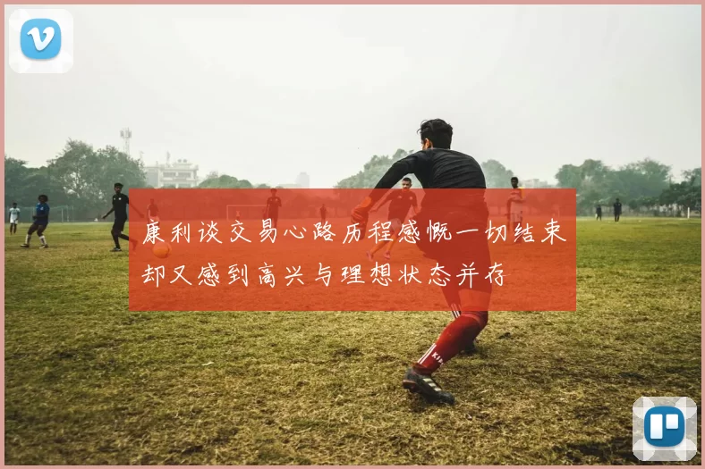 康利谈交易心路历程感慨一切结束却又感到高兴与理想状态并存